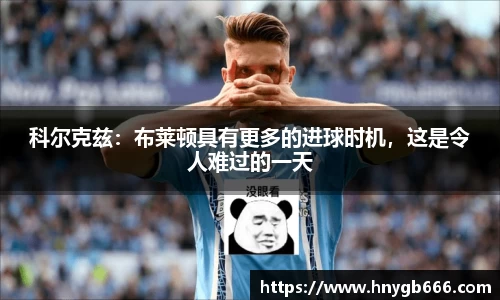 科尔克兹：布莱顿具有更多的进球时机，这是令人难过的一天