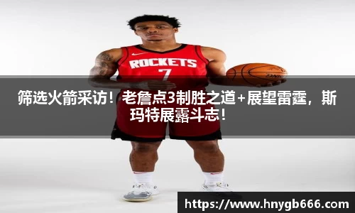 筛选火箭采访！老詹点3制胜之道+展望雷霆，斯玛特展露斗志！